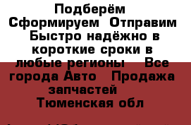 Подберём. Сформируем. Отправим. Быстро надёжно в короткие сроки в любые регионы. - Все города Авто » Продажа запчастей   . Тюменская обл.